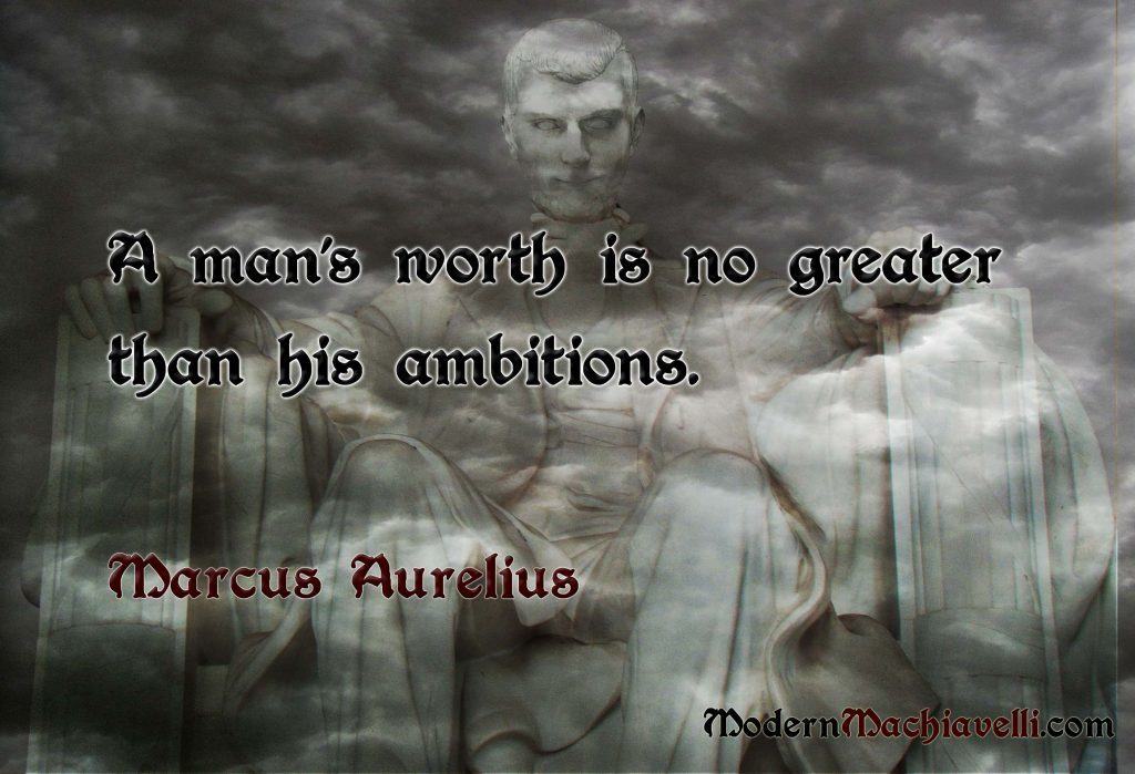 A man's worth is no greater than his ambitions - Marc Aurel